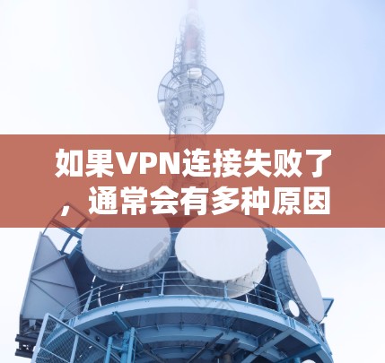 如果VPN连接失败了，通常会有多种原因导致这种情况发生，以下是常见原因及解决办法