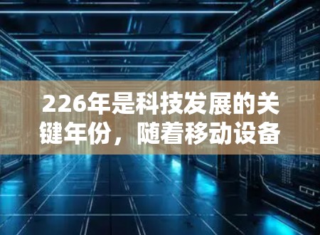 226年是科技发展的关键年份，随着移动设备的普及和网络技术的进步，VPN服务的多样化和精准化将变得更加重要。以下是对226年热门VPN服务的分析，涵盖类型、优缺点、价格策略和用户反馈等方面