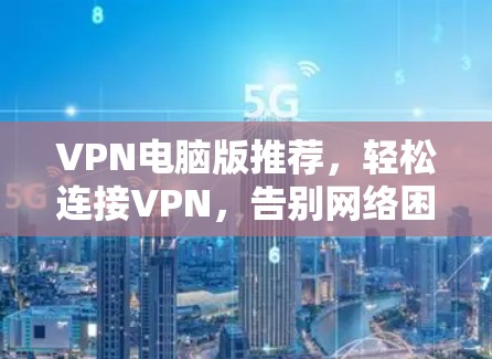 VPN电脑版推荐，轻松连接VPN，告别网络困境