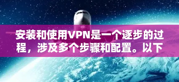 安装和使用VPN是一个逐步的过程，涉及多个步骤和配置。以下是一个详细且结构化的指南，帮助你顺利完成VPN的安装和配置