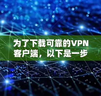 为了下载可靠的VPN客户端，以下是一步步的建议