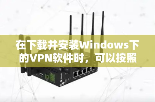 在下载并安装Windows下的VPN软件时，可以按照以下步骤进行