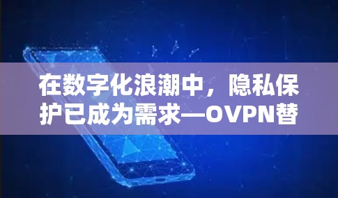 在数字化浪潮中，隐私保护已成为需求—OVPN替代软件｜热门隐私VPN推荐