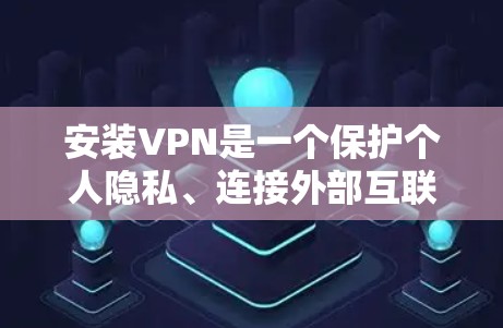 安装VPN是一个保护个人隐私、连接外部互联网的重要步骤。以下是一个详细的步骤指南，帮助你安全地安装和使用VPN