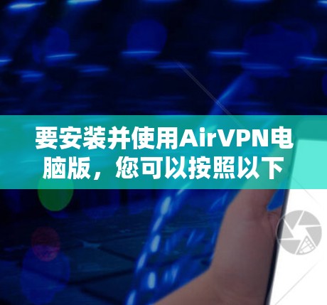 要安装并使用AirVPN电脑版，您可以按照以下步骤操作