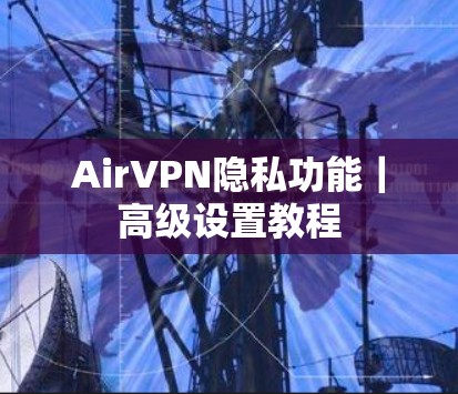 AirVPN隐私功能｜高级设置教程