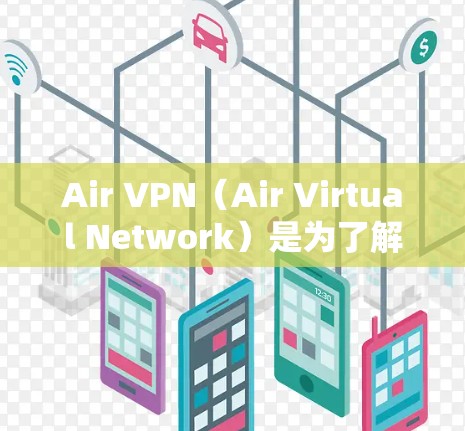 Air VPN（Air Virtual Network）是为了解决VPN威胁而开发的软件，允许用户通过互联网进行安全的通信。以下是Air VPN账号注册和使用的主要流程说明