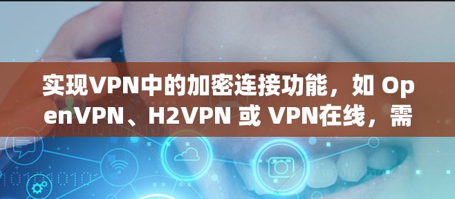 实现VPN中的加密连接功能，如 OpenVPN、H2VPN 或 VPN在线，需要通过以下步骤进行操作，确保数据加密传输