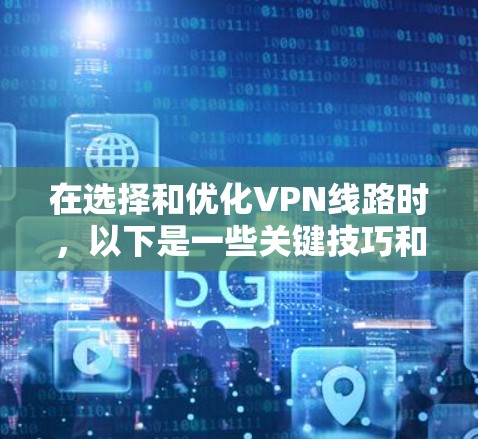 在选择和优化VPN线路时，以下是一些关键技巧和步骤