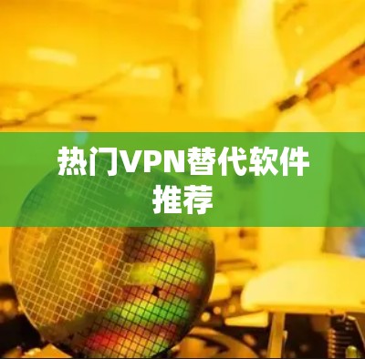 热门VPN替代软件推荐