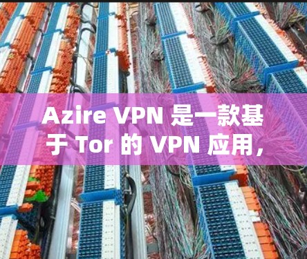 Azire VPN 是一款基于 Tor 的 VPN 应用，支持手机和电脑。以下是使用 Azire VPN 的步骤