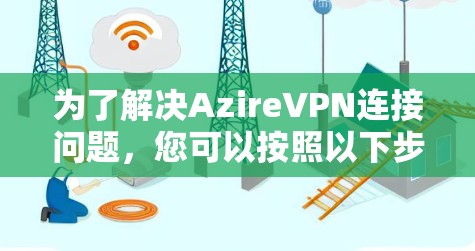 为了解决AzireVPN连接问题，您可以按照以下步骤进行优化