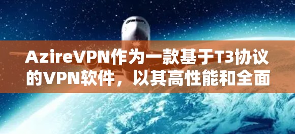 AzireVPN作为一款基于T3协议的VPN软件，以其高性能和全面的安全性著称。以下是对其性能、安全性、服务覆盖和价格的详细分析