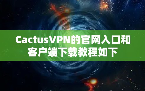 CactusVPN的官网入口和客户端下载教程如下