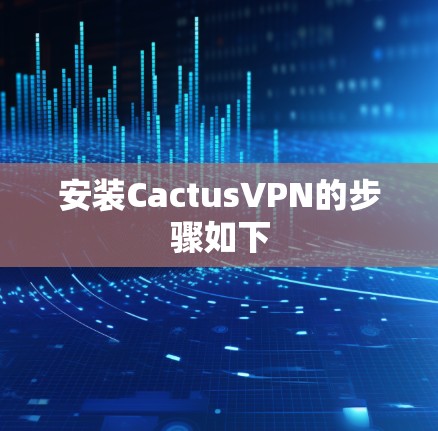 安装CactusVPN的步骤如下