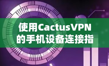 使用CactusVPN的手机设备连接指南如下
