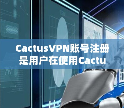 CactusVPN账号注册是用户在使用CactusVPN服务时首先需要完成的步骤。以下是一个详细的流程介绍