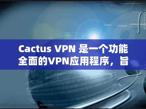 Cactus VPN 是一个功能全面的VPN应用程序，旨在为用户提供安全、便捷的网络连接体验。以下是对其功能体验的分析