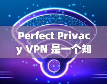 Perfect Privacy VPN 是一个知名的VPN服务提供商，提供了一个安全的VPN体验。如果你想注册Perfect Privacy VPN账号，以下是一个简单且易于理解的教程
