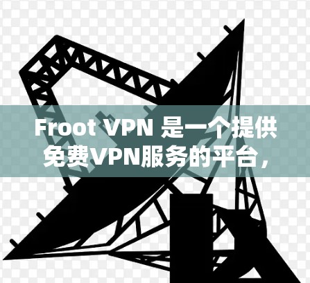 Froot VPN 是一个提供免费VPN服务的平台，旨在帮助用户访问互联网，无需付费。以下是使用Froot VPN 的步骤指南