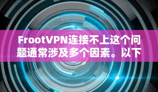 FrootVPN连接不上这个问题通常涉及多个因素。以下是逐步的解决方案