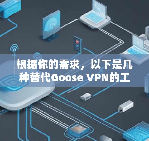 根据你的需求，以下是几种替代Goose VPN的工具，各有特点，适合不同的用户场景