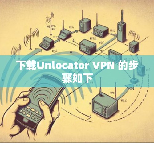 下载Unlocator VPN 的步骤如下