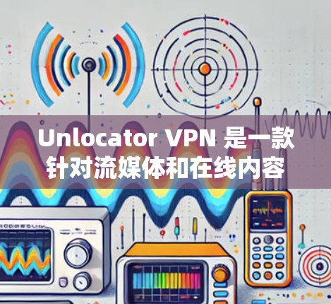 Unlocator VPN 是一款针对流媒体和在线内容的VPN服务，旨在帮助用户在安全的网络环境中访问各种流媒体平台和在线内容。关于其流媒体功能的访问体验，可以从以下几个方面进行分析