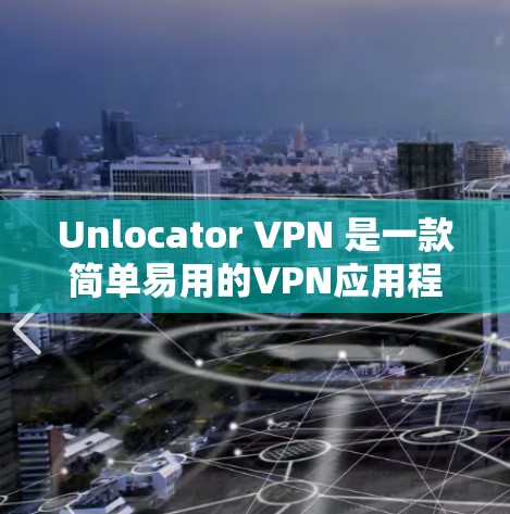 Unlocator VPN 是一款简单易用的VPN应用程序，旨在帮助用户在互联网上访问网站、下载文件或使用在线服务。为提高 VPN 的速度，以下是一些优化教程和建议