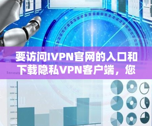 要访问IVPN官网的入口和下载隐私VPN客户端，您可以按照以下步骤进行