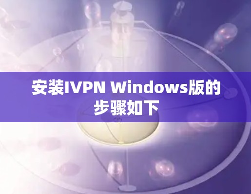 安装IVPN Windows版的步骤如下