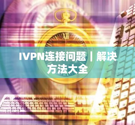 IVPN连接问题｜解决方法大全