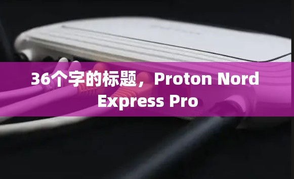 36个字的标题，Proton Nord Express Pro