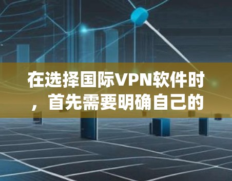 在选择国际VPN软件时，首先需要明确自己的使用需求和预算。以下是对Surfshark CyberGhost和CyberGhost的比较分析