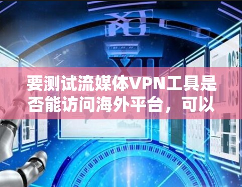 要测试流媒体VPN工具是否能访问海外平台，可以按照以下步骤进行