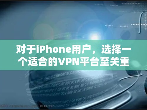 对于iPhone用户,选择一个适合的VPN平台至关重要,尤其是考虑到它们的兼容性和使用习惯。以下是推荐的几个平台,结合它们的特色和优势,适合iPhone用户 对于iPhone用户,选择一个适合的VPN平台至关重要,尤其是考虑到它们的兼容性和使用习惯。以下是推荐的几个平台,结合它们的特色和优势,适合iPhone用户
