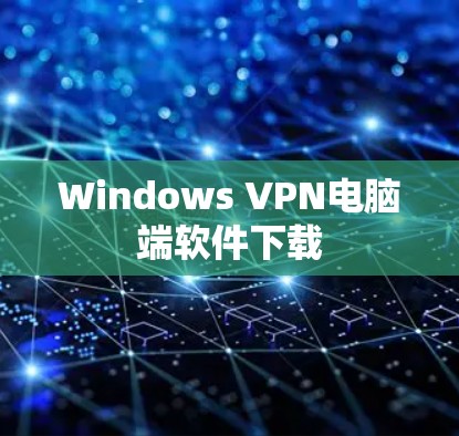Windows VPN电脑端软件下载 Windows VPN电脑端软件下载