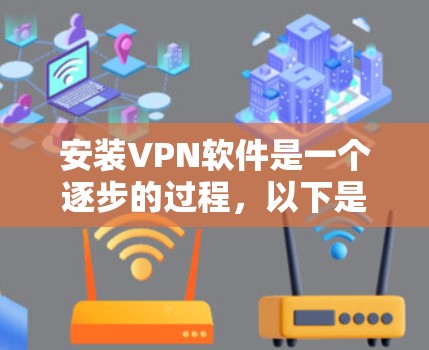 安装VPN软件是一个逐步的过程，以下是一个详细的指南，帮助您顺利完成安装