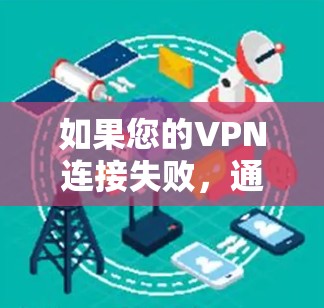 如果您的VPN连接失败，通常是因为以下几种原因导致的