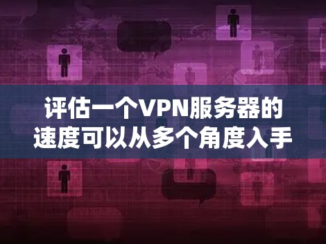 评估一个VPN服务器的速度可以从多个角度入手，包括服务器配置、硬件性能、网络连接、协议性能以及网络架构等方面。以下是一个系统化的评估过程
