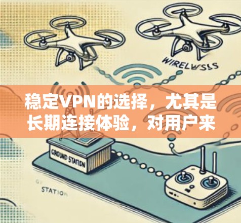 稳定VPN的选择，尤其是长期连接体验，对用户来说是一个重要策略，因为它能带来更稳定、更安全的网络环境。以下是详细的分析和建议
