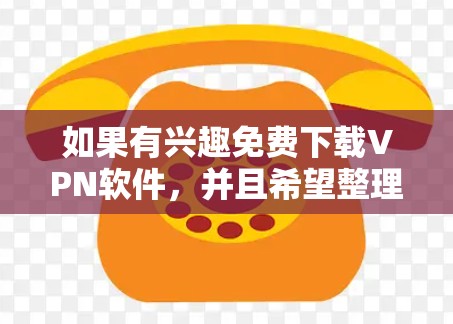 如果有兴趣免费下载VPN软件，并且希望整理一些真实品牌软件，以下是一些推荐