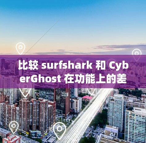 比较 surfshark 和 CyberGhost 在功能上的差异，主要集中在端到端加密的支持和参数设置上。以下是详细的对比分析
