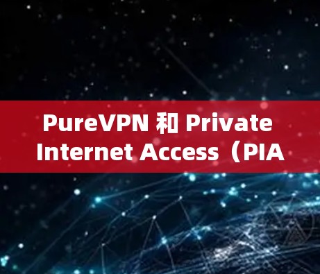 PureVPN 和 Private Internet Access（PIA）是两种不同的VPN服务，各有其独特的功能和适用场景。以下是它们的区别和比较