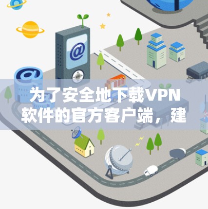 为了安全地下载VPN软件的官方客户端，建议选择经过正规认证和安全机制验证的官方服务提供商。以下是一些推荐的官方客户端
