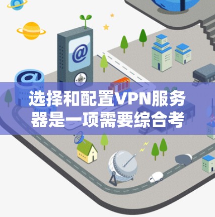 选择和配置VPN服务器是一项需要综合考虑多个因素的工作。以下是一个分步骤的指南，帮助你更好地理解和操作VPN服务器