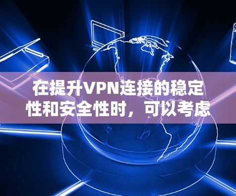 在提升VPN连接的稳定性和安全性时，可以考虑以下优化步骤