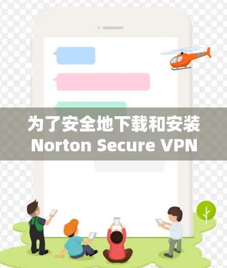 为了安全地下载和安装Norton Secure VPN，以下是一步步的指南
