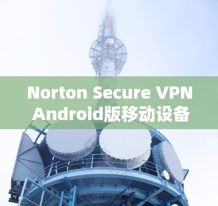 Norton Secure VPN Android版移动设备连接教程