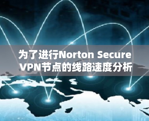 为了进行Norton Secure VPN节点的线路速度分析，您可以按照以下步骤操作